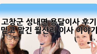 고창군 성내면 용달이사 후기 🚚📦 믿고 맡긴 월산리 이사 이야기!