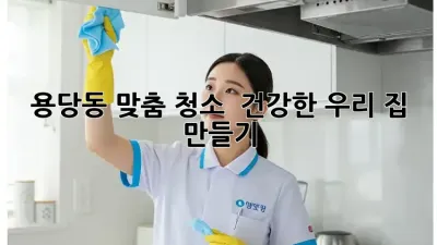 용당동 맞춤 청소 ✨ 건강한 우리 집 만들기 🏡
