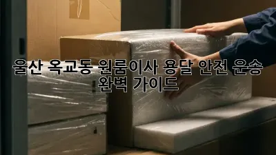 울산 옥교동 원룸이사? 용달 안전 운송 완벽 가이드!