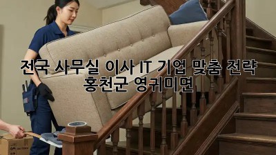 전국 사무실 이사🚚? IT 기업 맞춤 전략! (홍천군 영귀미면)