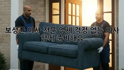 보성군 이사 전문 업체: 걱정 없는 이사, 함께 준비해요!