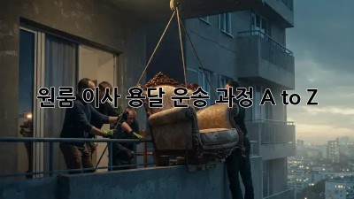 원룸 이사, 용달 운송 과정 A to Z!