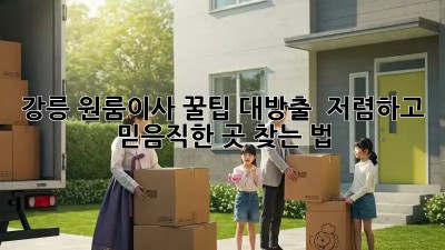 강릉 원룸이사, 꿀팁 대방출! ✨ 저렴하고 믿음직한 곳 찾는 법